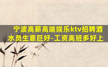 宁波高薪高端娱乐ktv招聘酒水员生意巨好-工资高班多好上
